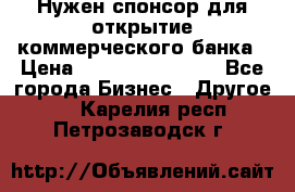 Нужен спонсор для открытие коммерческого банка › Цена ­ 200.000.000.00 - Все города Бизнес » Другое   . Карелия респ.,Петрозаводск г.